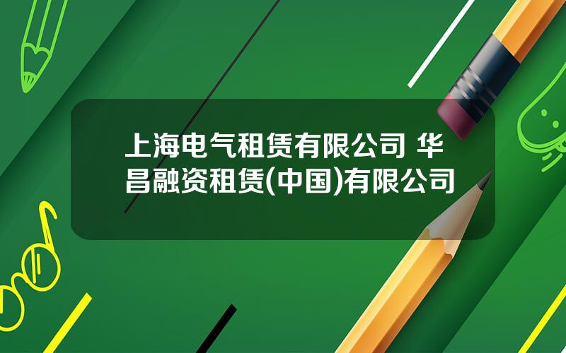 上海电气租赁有限公司 华昌融资租赁(中国)有限公司